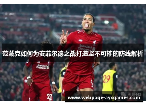 范戴克如何为安菲尔德之战打造坚不可摧的防线解析