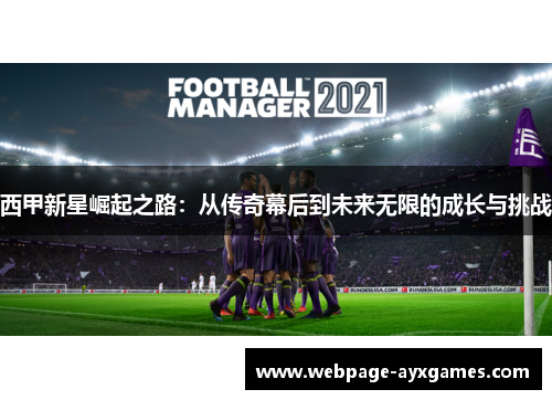 西甲新星崛起之路：从传奇幕后到未来无限的成长与挑战