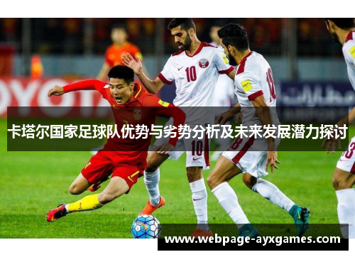 卡塔尔国家足球队优势与劣势分析及未来发展潜力探讨 卡塔尔国家足球队优势与劣势分析及未来发展潜力探讨
