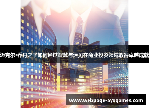 迈克尔·乔丹之子如何通过智慧与远见在商业投资领域取得卓越成就 迈克尔·乔丹之子如何通过智慧与远见在商业投资领域取得卓越成就