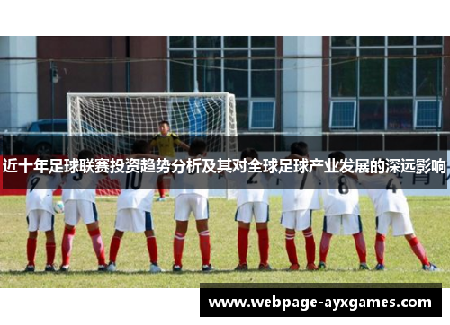 近十年足球联赛投资趋势分析及其对全球足球产业发展的深远影响 近十年足球联赛投资趋势分析及其对全球足球产业发展的深远影响