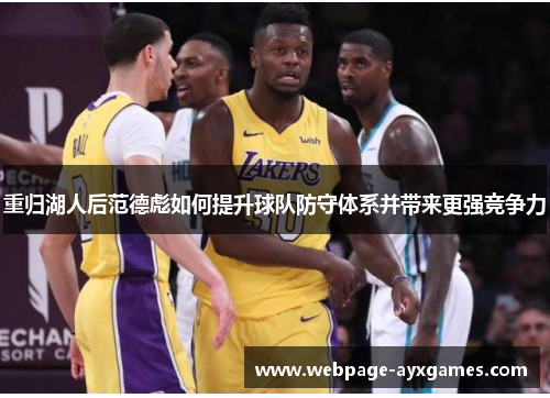 重归湖人后范德彪如何提升球队防守体系并带来更强竞争力 重归湖人后范德彪如何提升球队防守体系并带来更强竞争力