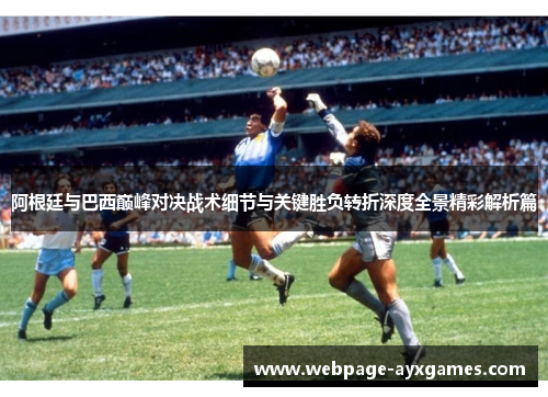 阿根廷与巴西巅峰对决战术细节与关键胜负转折深度全景精彩解析篇