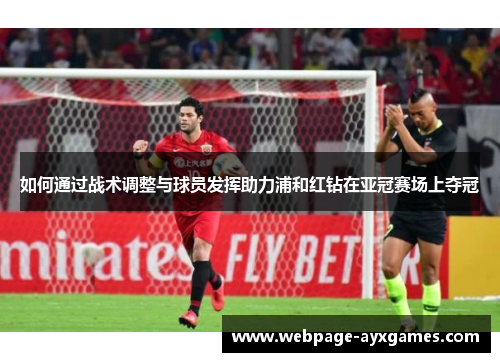如何通过战术调整与球员发挥助力浦和红钻在亚冠赛场上夺冠