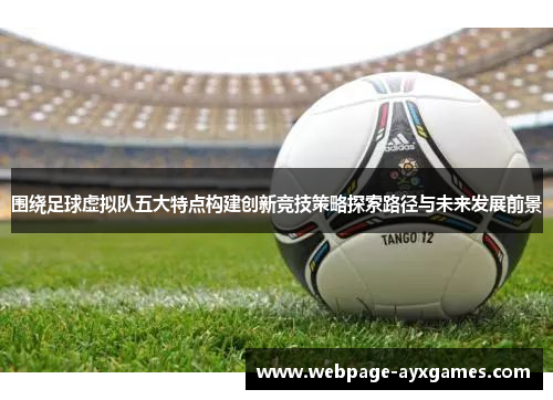 围绕足球虚拟队五大特点构建创新竞技策略探索路径与未来发展前景
