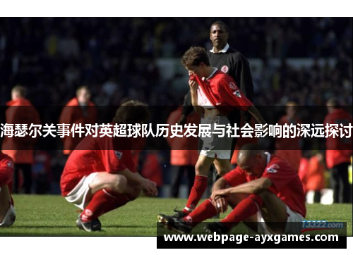 海瑟尔关事件对英超球队历史发展与社会影响的深远探讨