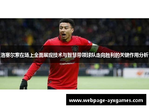 洛塞尔索在场上全面展现技术与智慧带领球队走向胜利的关键作用分析