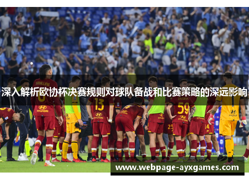 深入解析欧协杯决赛规则对球队备战和比赛策略的深远影响