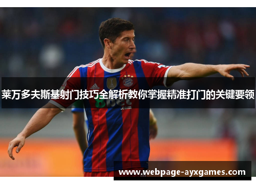莱万多夫斯基射门技巧全解析教你掌握精准打门的关键要领