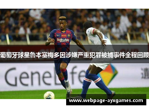 葡萄牙球星鲁本塞梅多因涉嫌严重犯罪被捕事件全程回顾