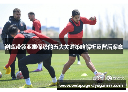 谢晖带领亚泰保级的五大关键策略解析及背后深意