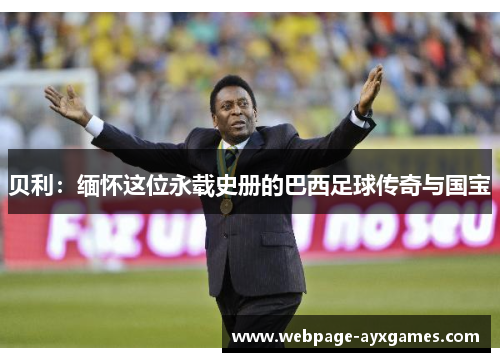 贝利：缅怀这位永载史册的巴西足球传奇与国宝