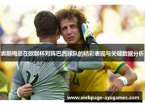 奥斯梅恩在欧联杯对阵巴西球队的精彩表现与关键数据分析 奥斯梅恩在欧联杯对阵巴西球队的精彩表现与关键数据分析