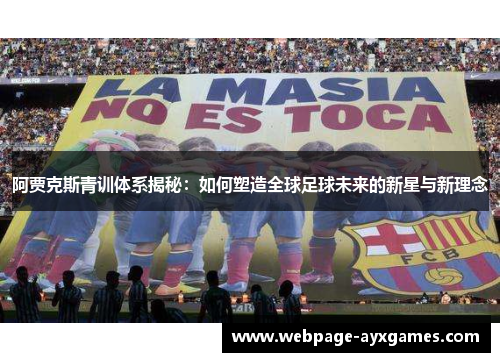 阿贾克斯青训体系揭秘：如何塑造全球足球未来的新星与新理念