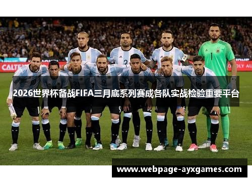 2026世界杯备战FIFA三月底系列赛成各队实战检验重要平台 2026世界杯备战FIFA三月底系列赛成各队实战检验重要平台