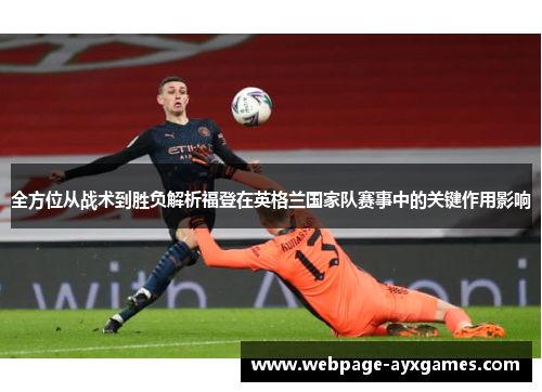 全方位从战术到胜负解析福登在英格兰国家队赛事中的关键作用影响