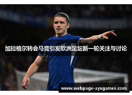 加拉格尔转会马竞引发欧洲足坛新一轮关注与讨论 加拉格尔转会马竞引发欧洲足坛新一轮关注与讨论