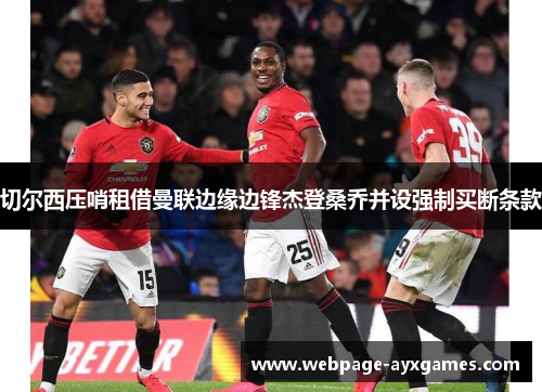 切尔西压哨租借曼联边缘边锋杰登桑乔并设强制买断条款