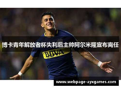 博卡青年解放者杯失利后主帅阿尔米隆宣布离任 博卡青年解放者杯失利后主帅阿尔米隆宣布离任