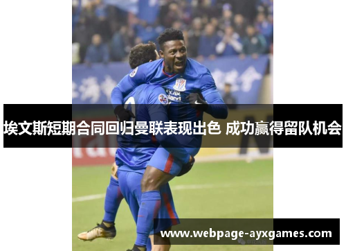 埃文斯短期合同回归曼联表现出色 成功赢得留队机会 埃文斯短期合同回归曼联表现出色 成功赢得留队机会