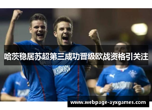哈茨稳居苏超第三成功晋级欧战资格引关注 哈茨稳居苏超第三成功晋级欧战资格引关注