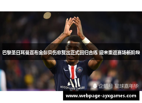 巴黎圣日耳曼宣布金彭贝伤愈复出正式回归合练 迎来重返赛场新阶段 巴黎圣日耳曼宣布金彭贝伤愈复出正式回归合练 迎来重返赛场新阶段