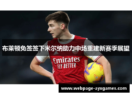 布莱顿免签签下米尔纳助力中场重建新赛季展望 布莱顿免签签下米尔纳助力中场重建新赛季展望