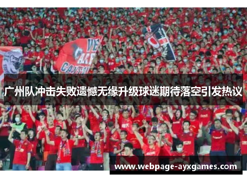 广州队冲击失败遗憾无缘升级球迷期待落空引发热议