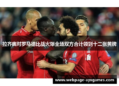 拉齐奥对罗马德比战火爆全场双方合计领到十二张黄牌