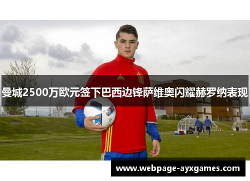 曼城2500万欧元签下巴西边锋萨维奥闪耀赫罗纳表现