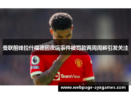 曼联前锋拉什福德因夜店事件被罚款两周周薪引发关注