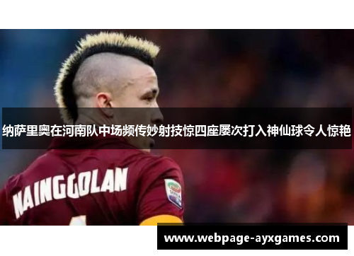 纳萨里奥在河南队中场频传妙射技惊四座屡次打入神仙球令人惊艳