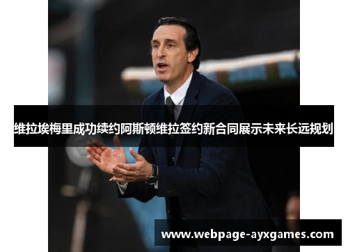 维拉埃梅里成功续约阿斯顿维拉签约新合同展示未来长远规划