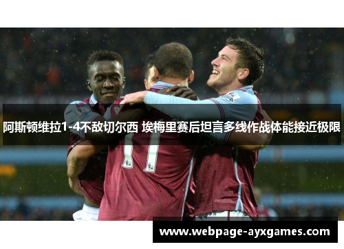 阿斯顿维拉1-4不敌切尔西 埃梅里赛后坦言多线作战体能接近极限