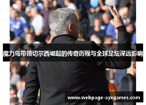 魔力鸟带领切尔西崛起的传奇历程与全球足坛深远影响