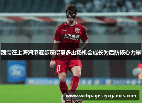 魏震在上海海港逐步获得更多出场机会成长为后防核心力量