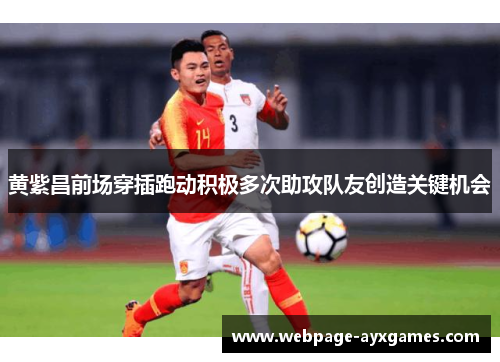 黄紫昌前场穿插跑动积极多次助攻队友创造关键机会