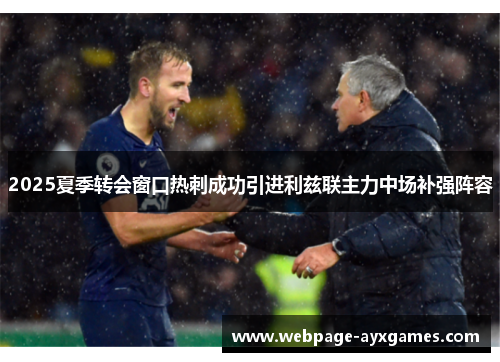 2025夏季转会窗口热刺成功引进利兹联主力中场补强阵容