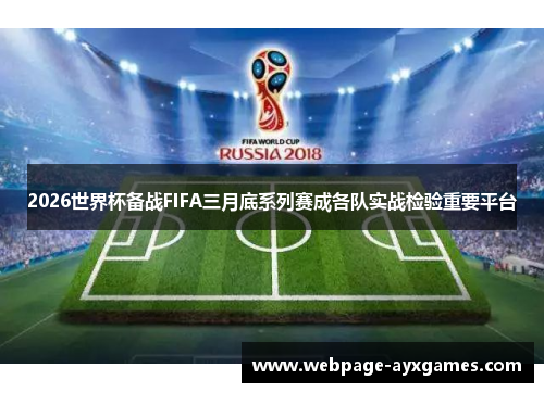 2026世界杯备战FIFA三月底系列赛成各队实战检验重要平台
