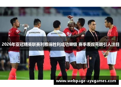 2026年亚冠精英联赛利雅得胜利成功晋级 赛季表现亮眼引人注目