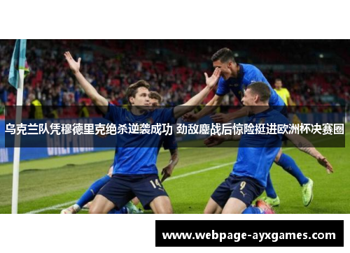 乌克兰队凭穆德里克绝杀逆袭成功 劲敌鏖战后惊险挺进欧洲杯决赛圈