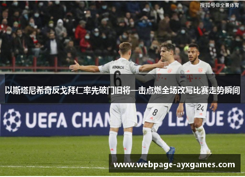 以斯塔尼希奇反戈拜仁率先破门旧将一击点燃全场改写比赛走势瞬间