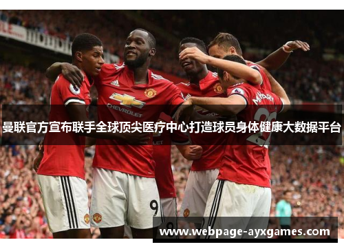曼联官方宣布联手全球顶尖医疗中心打造球员身体健康大数据平台