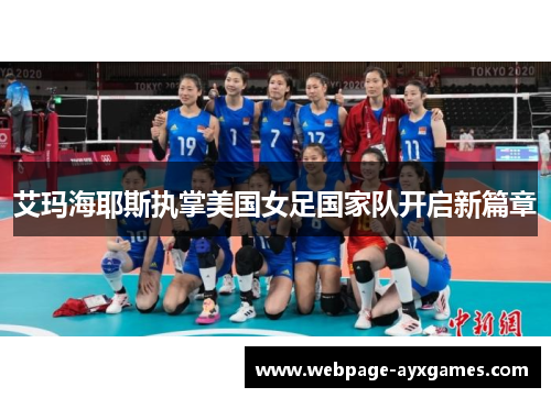 艾玛海耶斯执掌美国女足国家队开启新篇章 艾玛海耶斯执掌美国女足国家队开启新篇章
