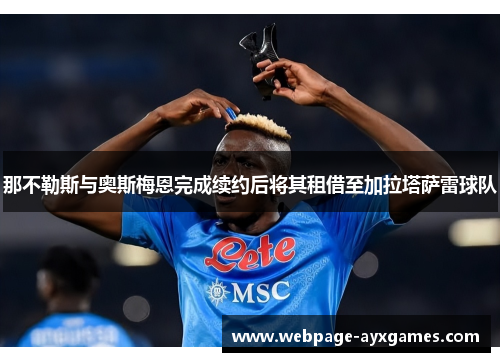 那不勒斯与奥斯梅恩完成续约后将其租借至加拉塔萨雷球队 那不勒斯与奥斯梅恩完成续约后将其租借至加拉塔萨雷球队