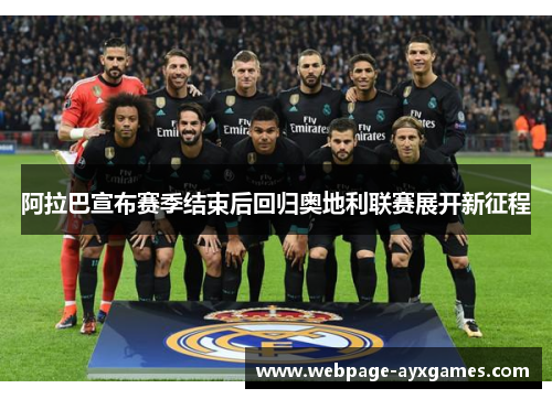 阿拉巴宣布赛季结束后回归奥地利联赛展开新征程 阿拉巴宣布赛季结束后回归奥地利联赛展开新征程
