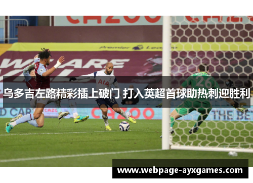 乌多吉左路精彩插上破门 打入英超首球助热刺迎胜利