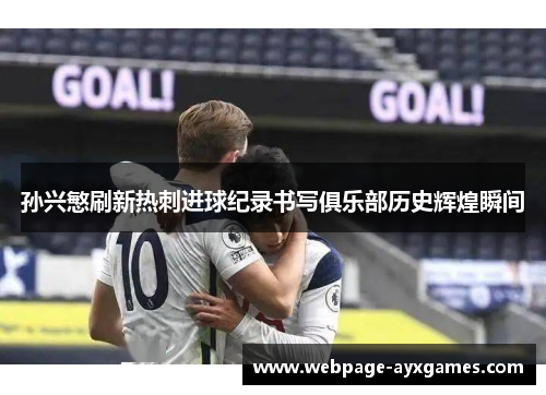 孙兴慜刷新热刺进球纪录书写俱乐部历史辉煌瞬间